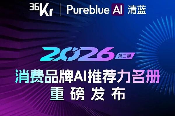 36氪联合PureblueAI清蓝发布第二期「2026消费品牌AI推荐力名册」